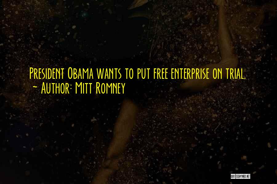 Mitt Romney Quotes: President Obama Wants To Put Free Enterprise On Trial.