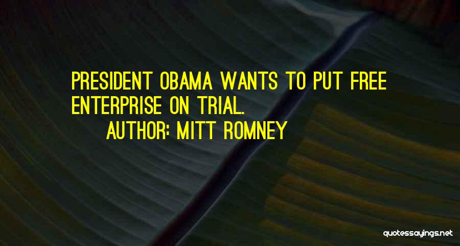 Mitt Romney Quotes: President Obama Wants To Put Free Enterprise On Trial.