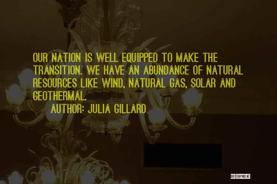 Julia Gillard Quotes: Our Nation Is Well Equipped To Make The Transition. We Have An Abundance Of Natural Resources Like Wind, Natural Gas,