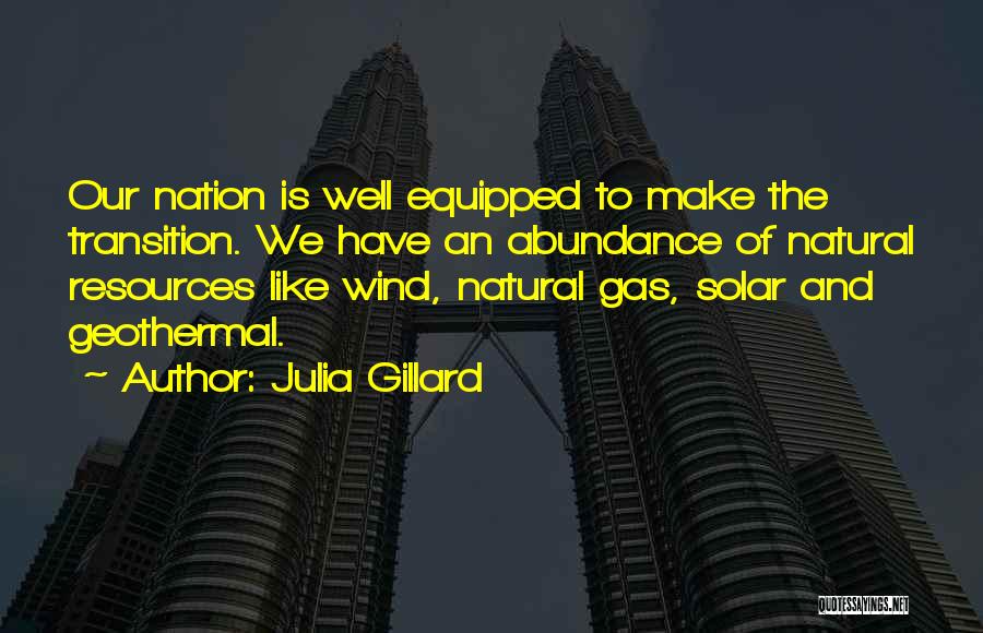 Julia Gillard Quotes: Our Nation Is Well Equipped To Make The Transition. We Have An Abundance Of Natural Resources Like Wind, Natural Gas,