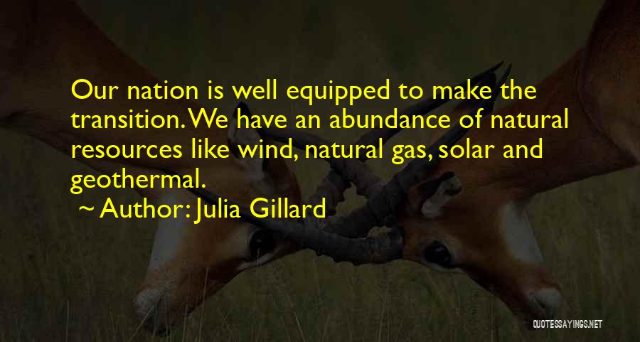 Julia Gillard Quotes: Our Nation Is Well Equipped To Make The Transition. We Have An Abundance Of Natural Resources Like Wind, Natural Gas,