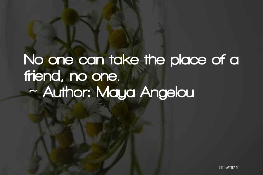 Maya Angelou Quotes: No One Can Take The Place Of A Friend, No One.