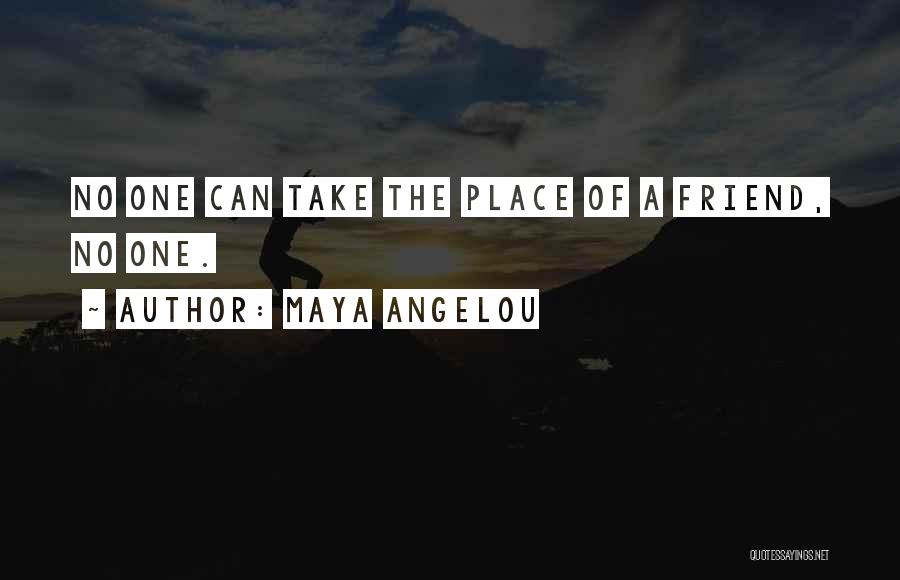 Maya Angelou Quotes: No One Can Take The Place Of A Friend, No One.