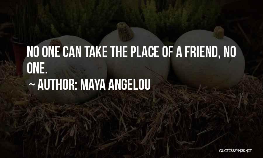 Maya Angelou Quotes: No One Can Take The Place Of A Friend, No One.