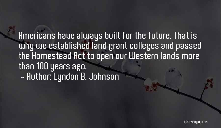 Lyndon B. Johnson Quotes: Americans Have Always Built For The Future. That Is Why We Established Land Grant Colleges And Passed The Homestead Act