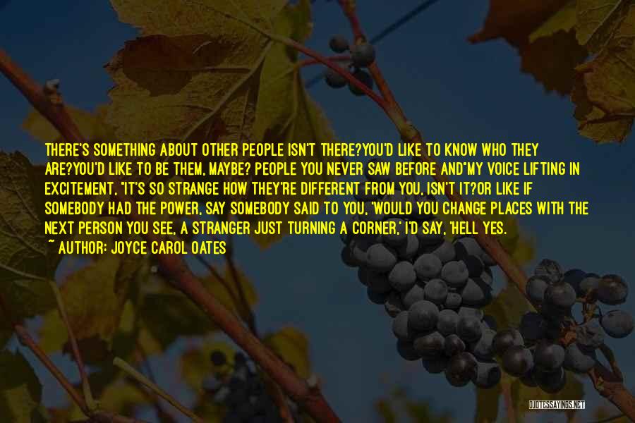 Joyce Carol Oates Quotes: There's Something About Other People Isn't There?you'd Like To Know Who They Are?you'd Like To Be Them, Maybe? People You