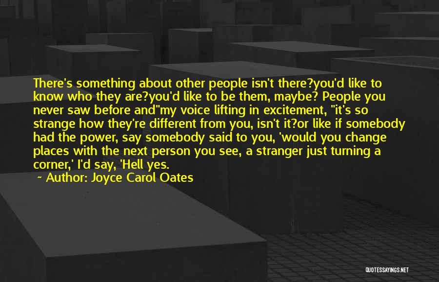 Joyce Carol Oates Quotes: There's Something About Other People Isn't There?you'd Like To Know Who They Are?you'd Like To Be Them, Maybe? People You