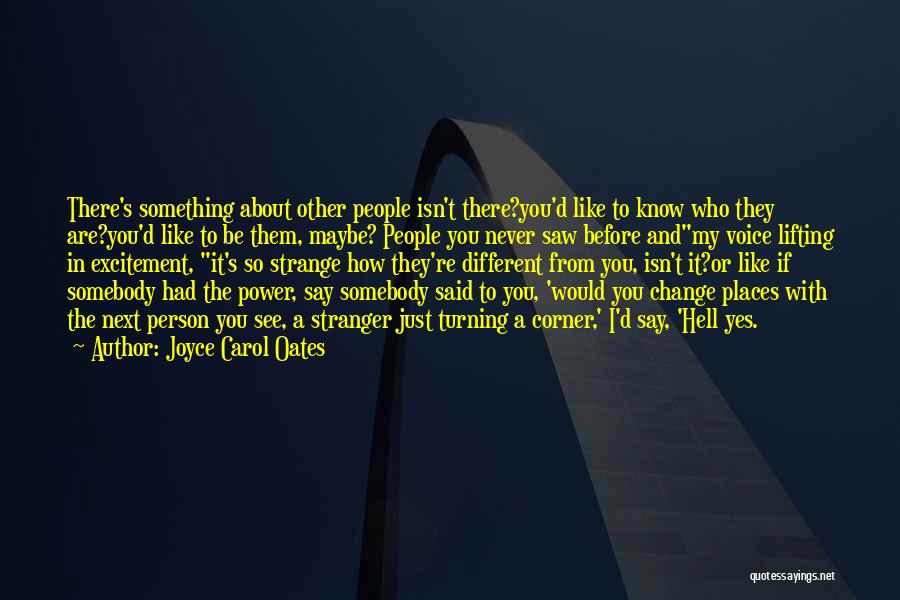 Joyce Carol Oates Quotes: There's Something About Other People Isn't There?you'd Like To Know Who They Are?you'd Like To Be Them, Maybe? People You