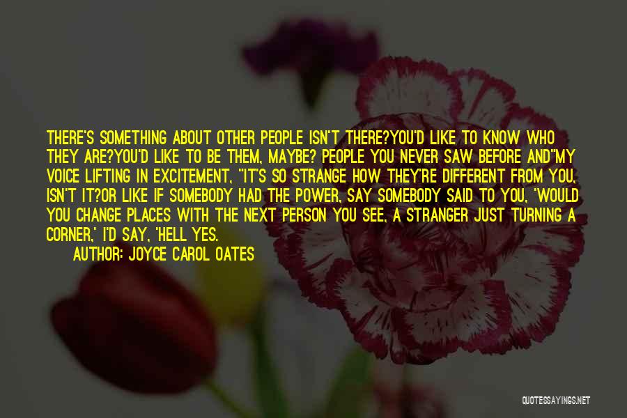 Joyce Carol Oates Quotes: There's Something About Other People Isn't There?you'd Like To Know Who They Are?you'd Like To Be Them, Maybe? People You