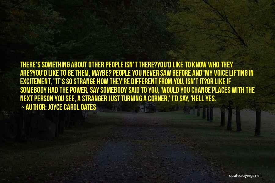 Joyce Carol Oates Quotes: There's Something About Other People Isn't There?you'd Like To Know Who They Are?you'd Like To Be Them, Maybe? People You