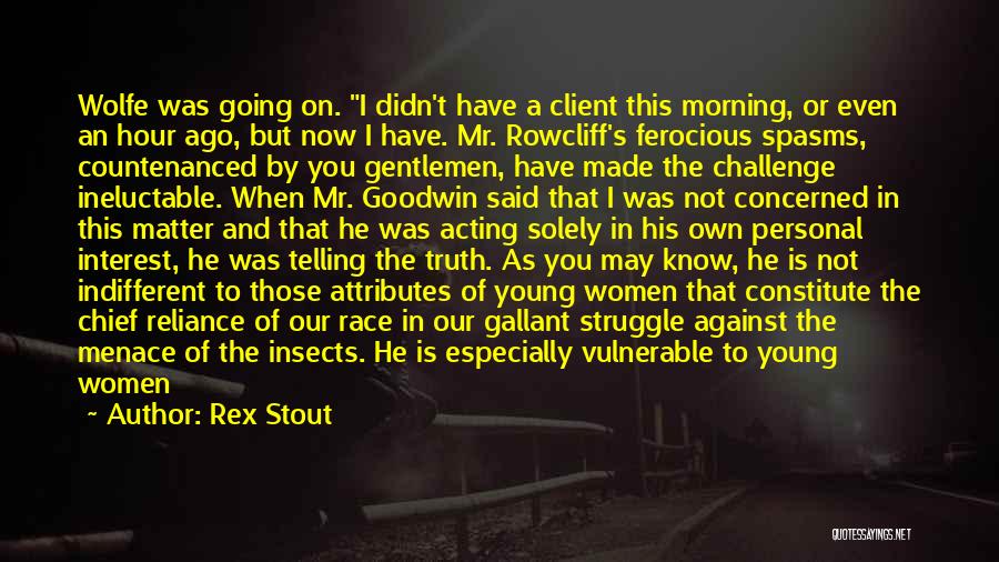 Rex Stout Quotes: Wolfe Was Going On. I Didn't Have A Client This Morning, Or Even An Hour Ago, But Now I Have.