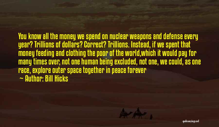 Bill Hicks Quotes: You Know All The Money We Spend On Nuclear Weapons And Defense Every Year? Trillions Of Dollars? Correct? Trillions. Instead,