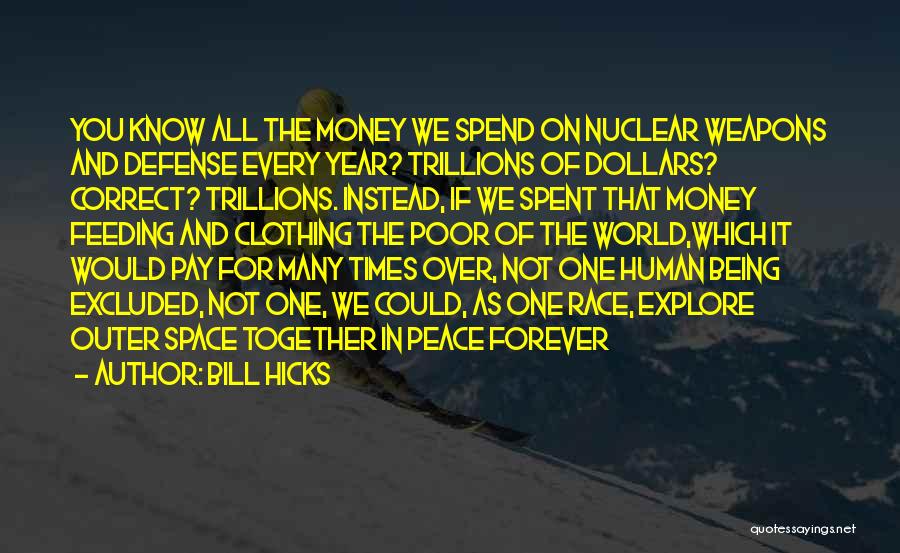 Bill Hicks Quotes: You Know All The Money We Spend On Nuclear Weapons And Defense Every Year? Trillions Of Dollars? Correct? Trillions. Instead,