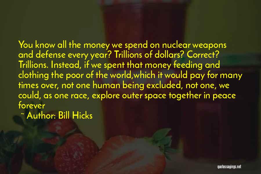 Bill Hicks Quotes: You Know All The Money We Spend On Nuclear Weapons And Defense Every Year? Trillions Of Dollars? Correct? Trillions. Instead,