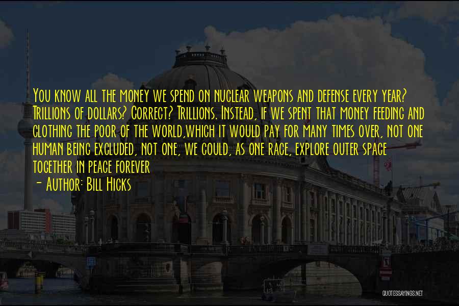 Bill Hicks Quotes: You Know All The Money We Spend On Nuclear Weapons And Defense Every Year? Trillions Of Dollars? Correct? Trillions. Instead,