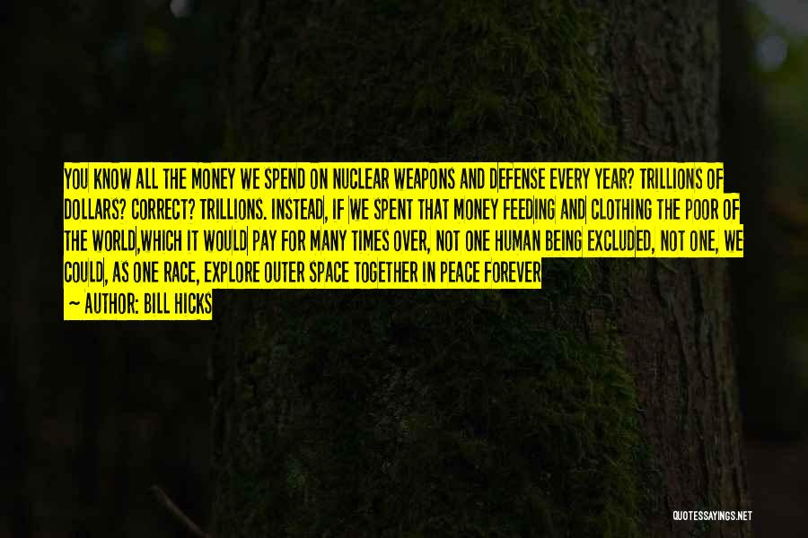 Bill Hicks Quotes: You Know All The Money We Spend On Nuclear Weapons And Defense Every Year? Trillions Of Dollars? Correct? Trillions. Instead,