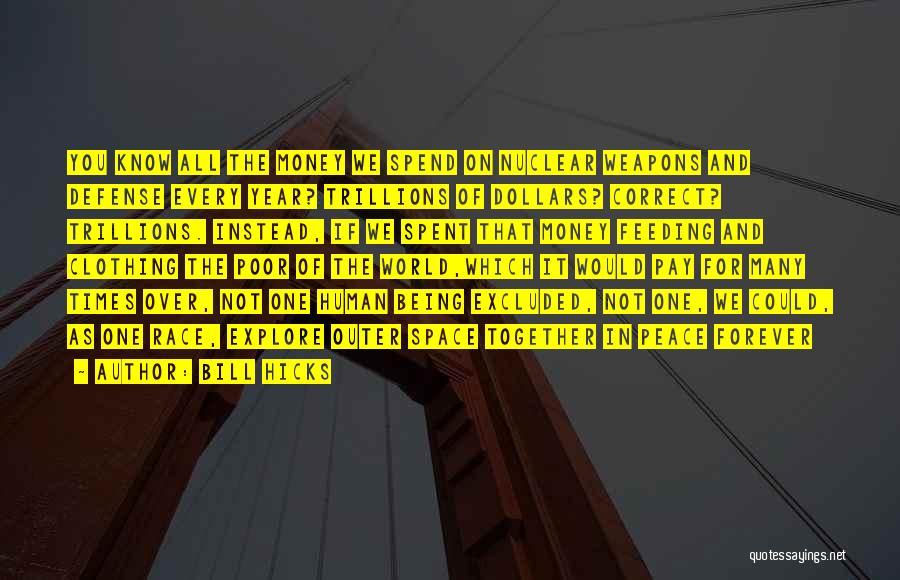 Bill Hicks Quotes: You Know All The Money We Spend On Nuclear Weapons And Defense Every Year? Trillions Of Dollars? Correct? Trillions. Instead,