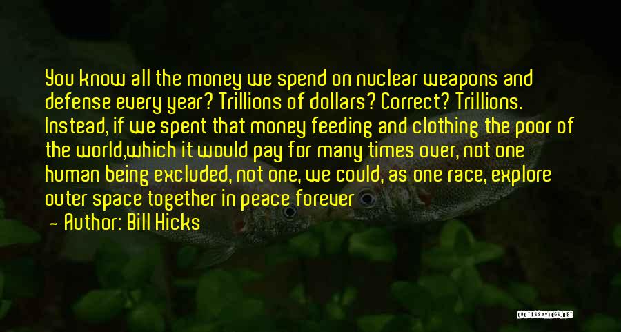 Bill Hicks Quotes: You Know All The Money We Spend On Nuclear Weapons And Defense Every Year? Trillions Of Dollars? Correct? Trillions. Instead,