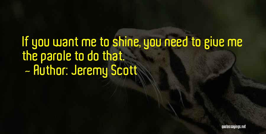 Jeremy Scott Quotes: If You Want Me To Shine, You Need To Give Me The Parole To Do That.