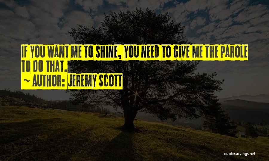 Jeremy Scott Quotes: If You Want Me To Shine, You Need To Give Me The Parole To Do That.