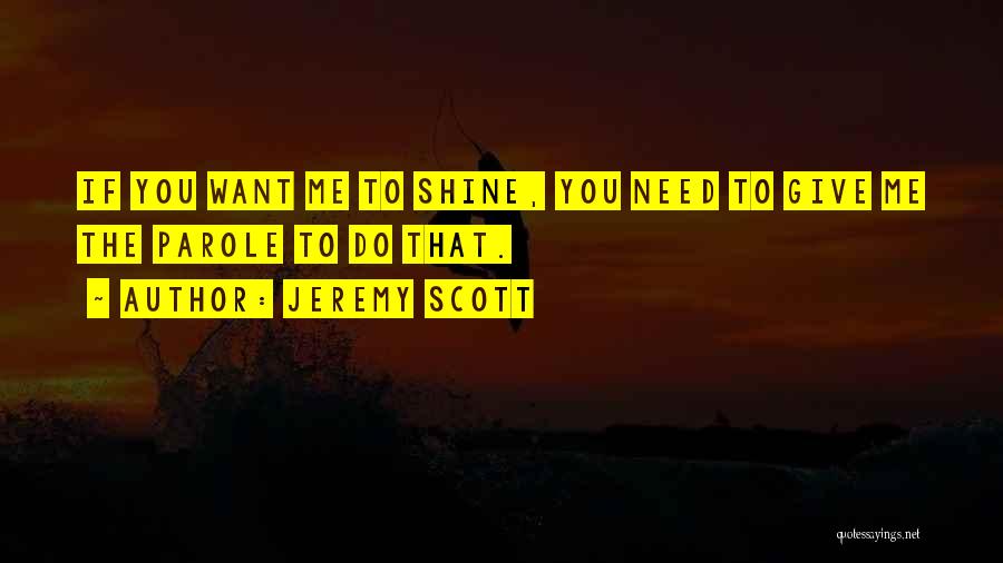 Jeremy Scott Quotes: If You Want Me To Shine, You Need To Give Me The Parole To Do That.