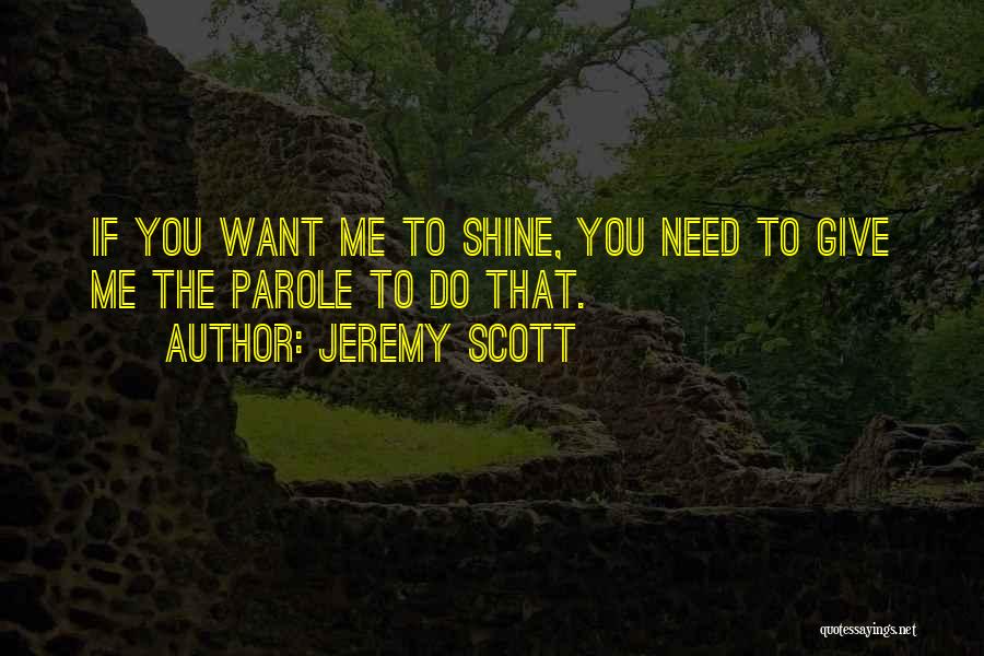 Jeremy Scott Quotes: If You Want Me To Shine, You Need To Give Me The Parole To Do That.