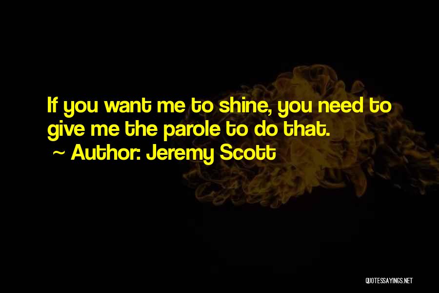Jeremy Scott Quotes: If You Want Me To Shine, You Need To Give Me The Parole To Do That.