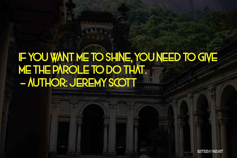 Jeremy Scott Quotes: If You Want Me To Shine, You Need To Give Me The Parole To Do That.