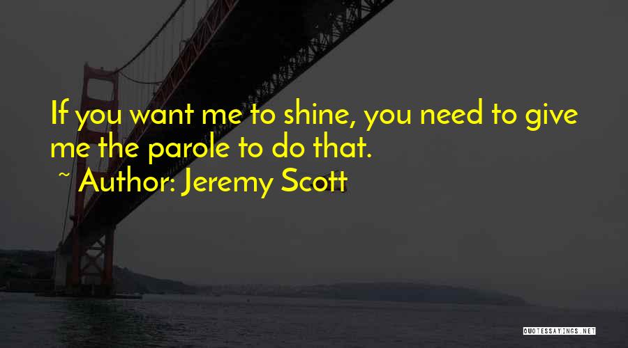 Jeremy Scott Quotes: If You Want Me To Shine, You Need To Give Me The Parole To Do That.