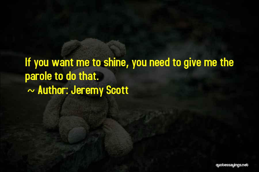 Jeremy Scott Quotes: If You Want Me To Shine, You Need To Give Me The Parole To Do That.