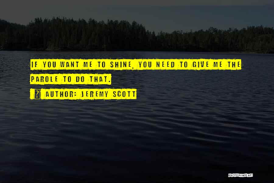 Jeremy Scott Quotes: If You Want Me To Shine, You Need To Give Me The Parole To Do That.