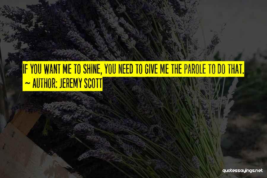 Jeremy Scott Quotes: If You Want Me To Shine, You Need To Give Me The Parole To Do That.