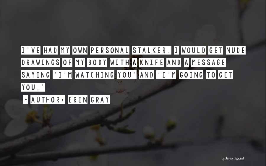 Erin Gray Quotes: I've Had My Own Personal Stalker. I Would Get Nude Drawings Of My Body With A Knife And A Message