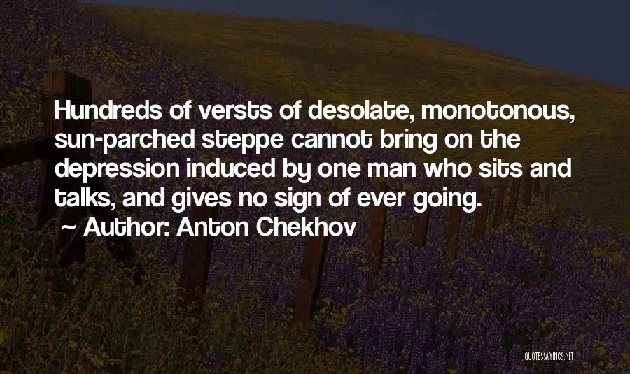 Anton Chekhov Quotes: Hundreds Of Versts Of Desolate, Monotonous, Sun-parched Steppe Cannot Bring On The Depression Induced By One Man Who Sits And