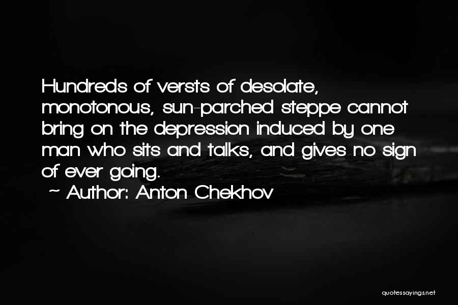 Anton Chekhov Quotes: Hundreds Of Versts Of Desolate, Monotonous, Sun-parched Steppe Cannot Bring On The Depression Induced By One Man Who Sits And