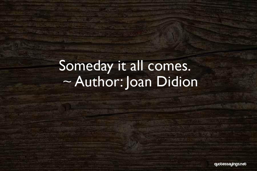 Joan Didion Quotes: Someday It All Comes.