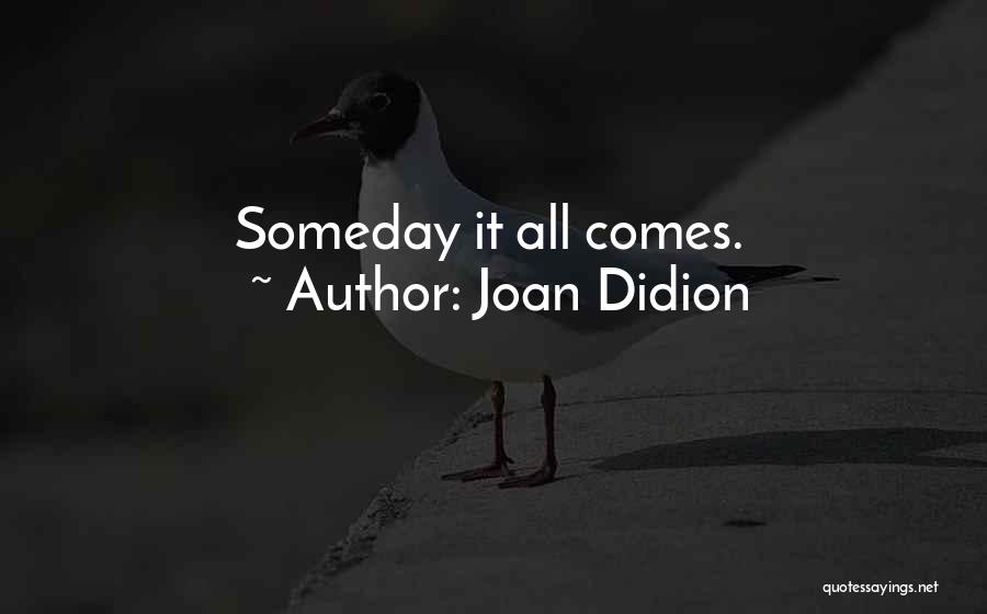 Joan Didion Quotes: Someday It All Comes.