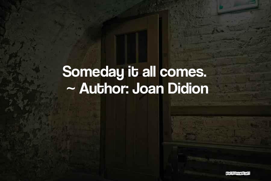 Joan Didion Quotes: Someday It All Comes.
