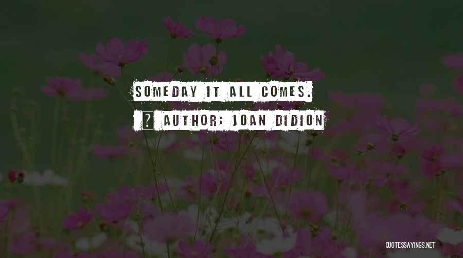 Joan Didion Quotes: Someday It All Comes.