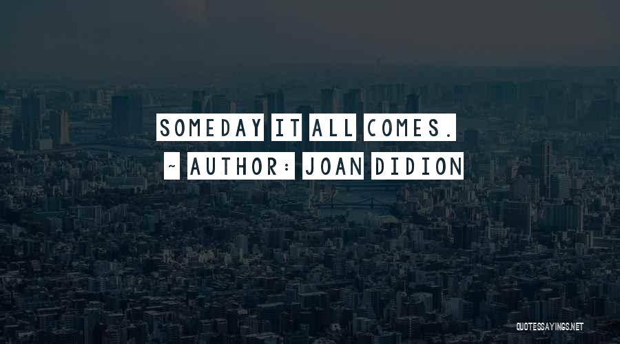 Joan Didion Quotes: Someday It All Comes.