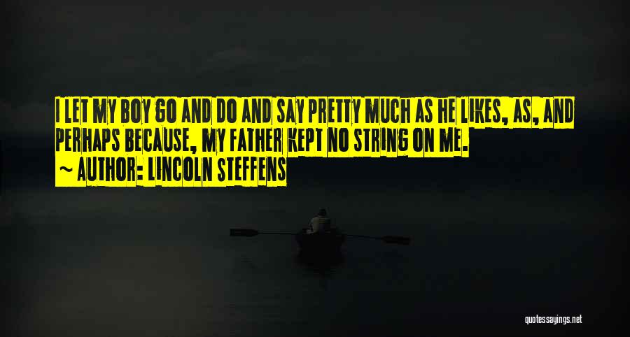 Lincoln Steffens Quotes: I Let My Boy Go And Do And Say Pretty Much As He Likes, As, And Perhaps Because, My Father