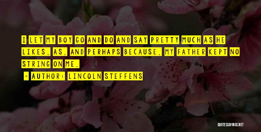 Lincoln Steffens Quotes: I Let My Boy Go And Do And Say Pretty Much As He Likes, As, And Perhaps Because, My Father