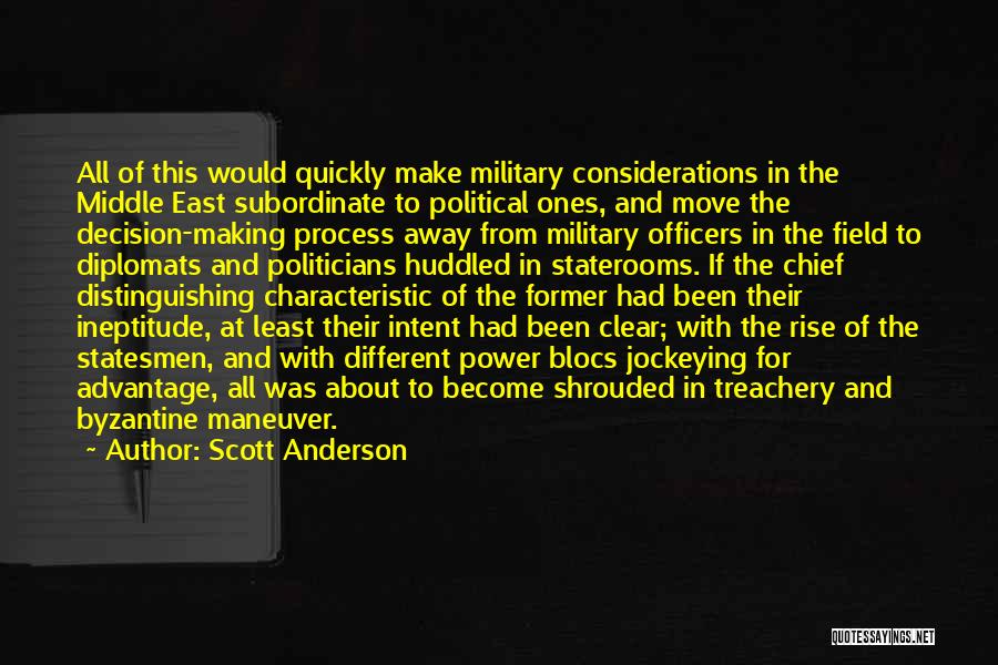 Scott Anderson Quotes: All Of This Would Quickly Make Military Considerations In The Middle East Subordinate To Political Ones, And Move The Decision-making