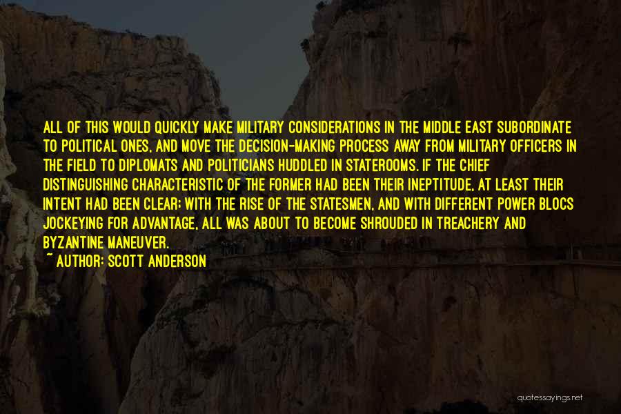 Scott Anderson Quotes: All Of This Would Quickly Make Military Considerations In The Middle East Subordinate To Political Ones, And Move The Decision-making