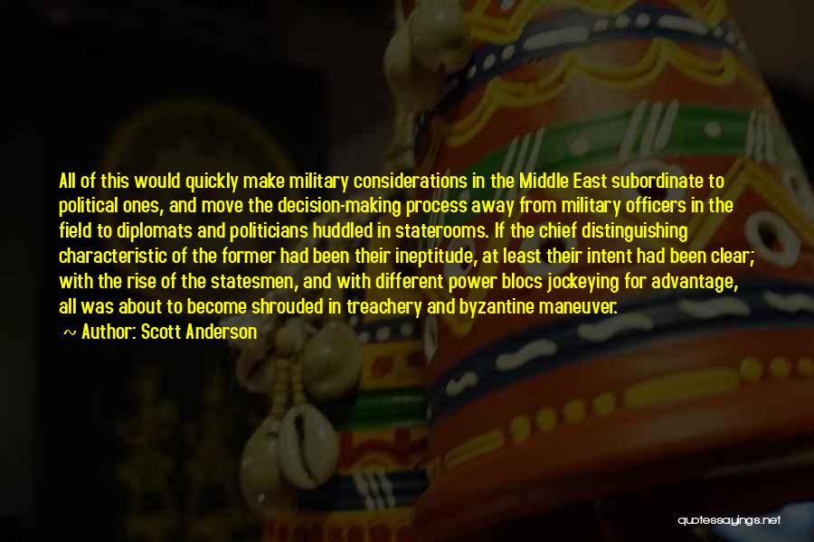 Scott Anderson Quotes: All Of This Would Quickly Make Military Considerations In The Middle East Subordinate To Political Ones, And Move The Decision-making