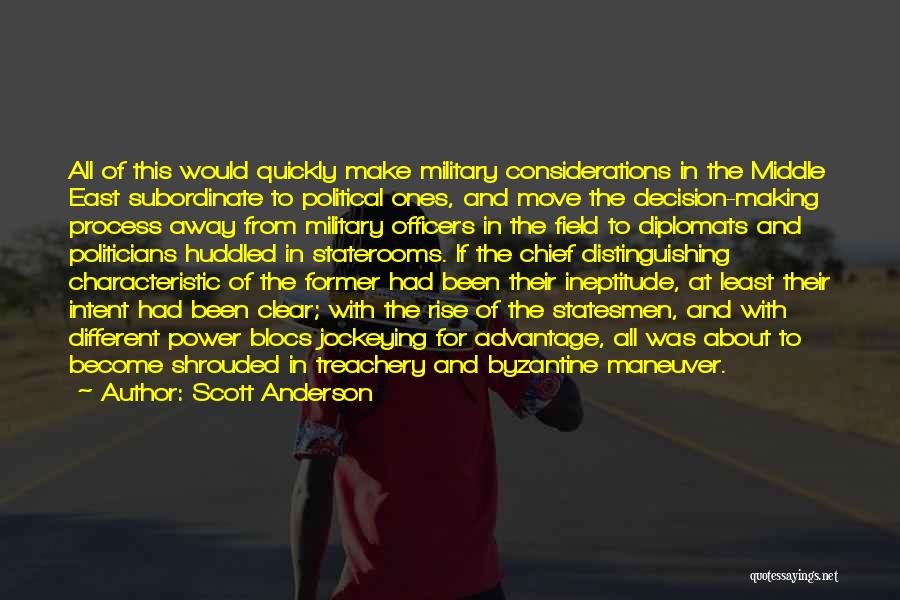 Scott Anderson Quotes: All Of This Would Quickly Make Military Considerations In The Middle East Subordinate To Political Ones, And Move The Decision-making