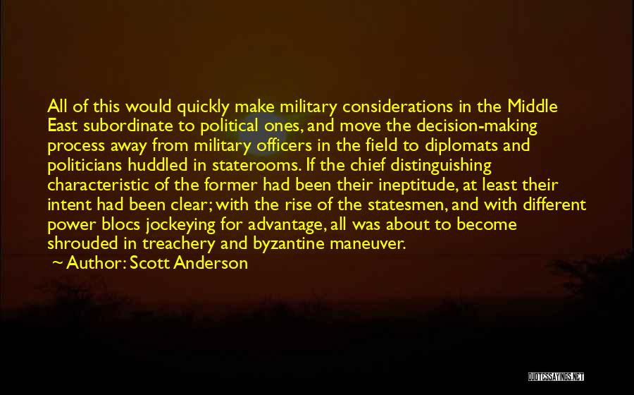 Scott Anderson Quotes: All Of This Would Quickly Make Military Considerations In The Middle East Subordinate To Political Ones, And Move The Decision-making