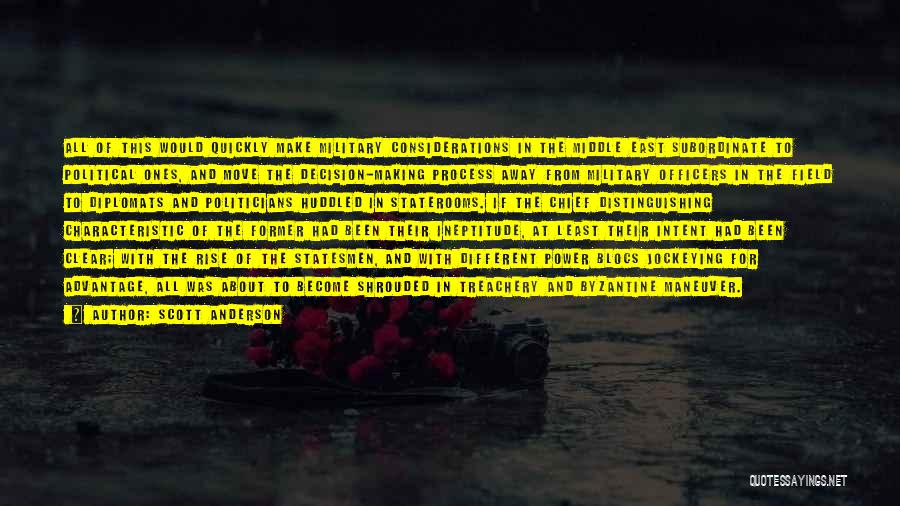 Scott Anderson Quotes: All Of This Would Quickly Make Military Considerations In The Middle East Subordinate To Political Ones, And Move The Decision-making