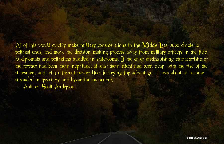 Scott Anderson Quotes: All Of This Would Quickly Make Military Considerations In The Middle East Subordinate To Political Ones, And Move The Decision-making