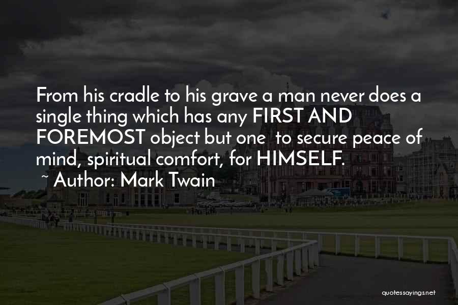 Mark Twain Quotes: From His Cradle To His Grave A Man Never Does A Single Thing Which Has Any First And Foremost Object